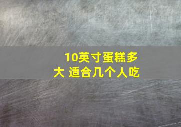 10英寸蛋糕多大 适合几个人吃